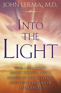 Into the Light: Real Life Stories About Angelic Visits, Visions of Afterlife, and Other Pre-Death Experiences