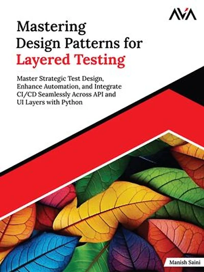 Mastering Design Patterns for Layered Testing: Master Strategic Test Design, Enhance Automation, and Integrate CI/CD Seamlessly Across API and UI Layers with Python (English Edition)