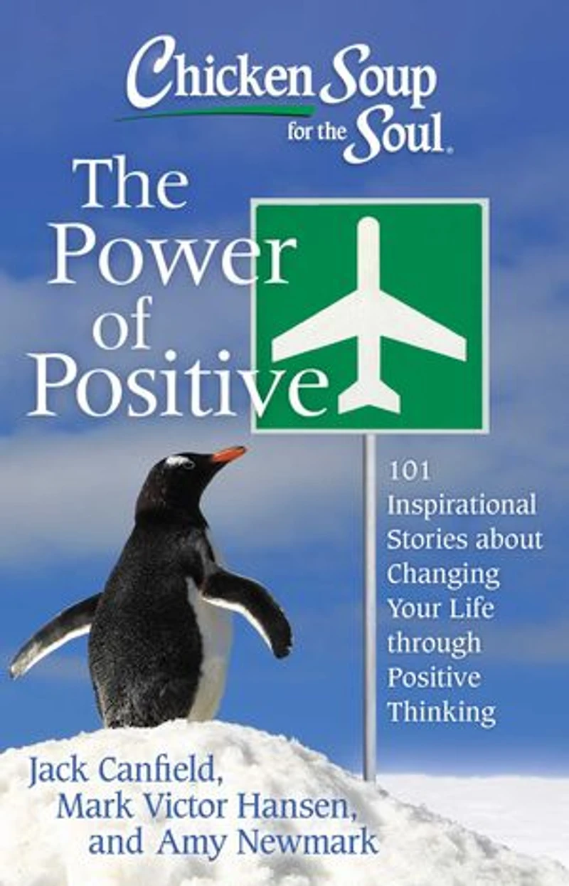Chicken Soup for The Soul: Power of Positive: 101 Inspirational Stories about Changing Your Life through Positive Thinking