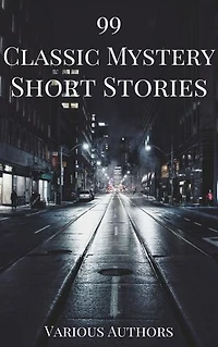 99 Classic Mystery Short Stories Vol.1 :: Works by Arthur Conan Doyle, E. Phillips Oppenheim, Fred M. White, Rudyard Kipling, Wilkie Collins, H.G. Wells...and ... many more ! (99 Readym Anthologies Book 3)