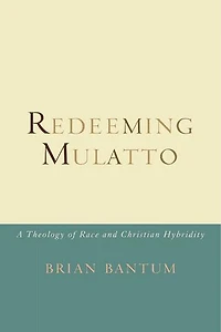 Redeeming Mulatto: A Theology Of Race And Christian Hybridity