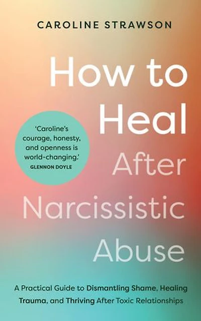 How to Heal After Narcissistic Abuse: A Practical Guide Dismantling Shame, Healing Trauma, and Thriving Toxic Relationships