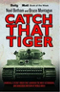Catch That Tiger - Churchill's Secret Order That Launched The Most Astounding and Dangerous Mission of World War II