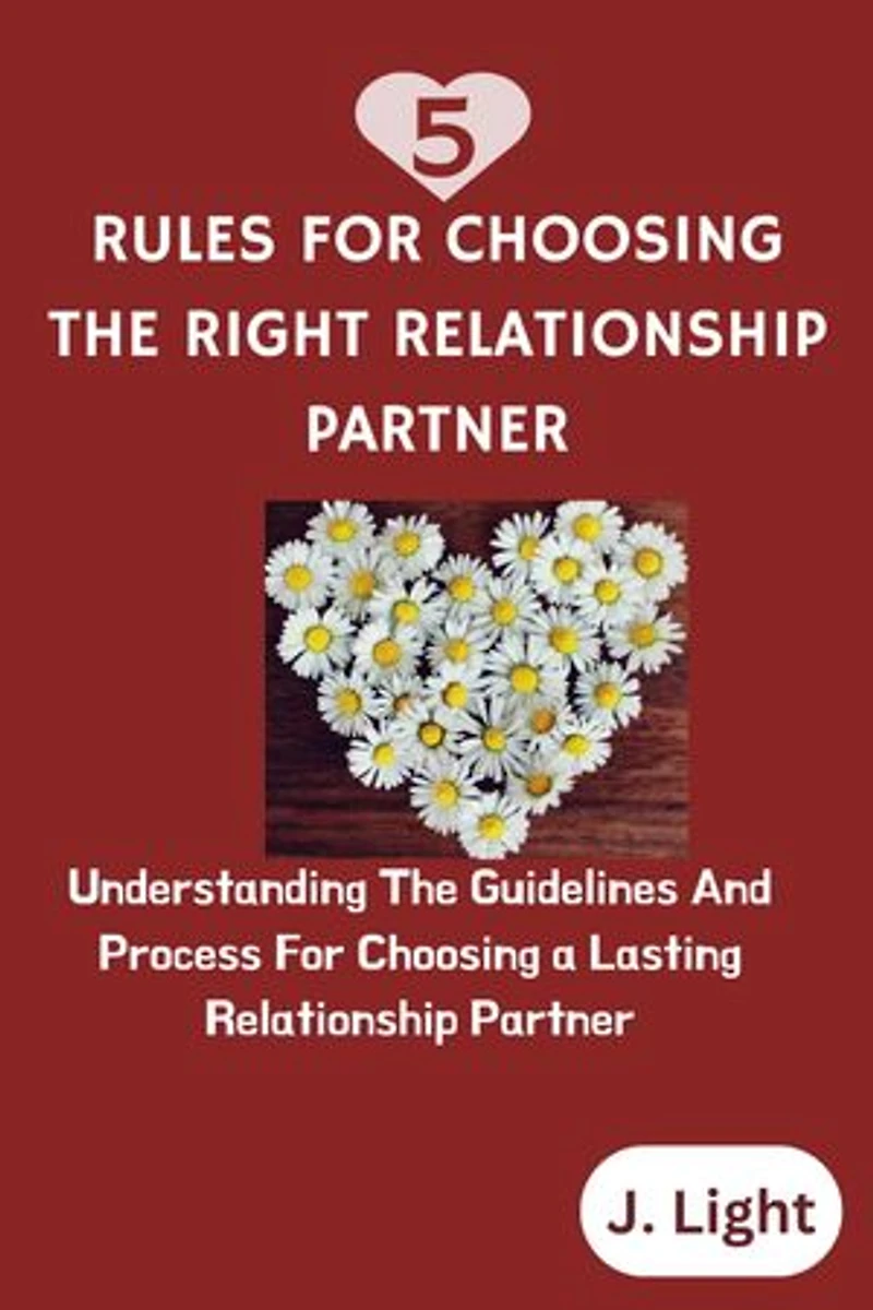 5 Rules For Choosing The Right Relationship Partner: Understanding the guidelines and process for choosing a lasting relationship partner