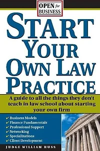 Start Your Own Law Practice: A Guide to All the Things They Don't Teach in Law School about Starting Your Own Firm