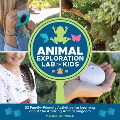 Animal Exploration Lab for Kids: 52 Family-Friendly Activities Learning about the Amazing Kingdom