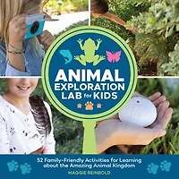 Animal Exploration Lab for Kids: 52 Family-Friendly Activities Learning about the Amazing Kingdom