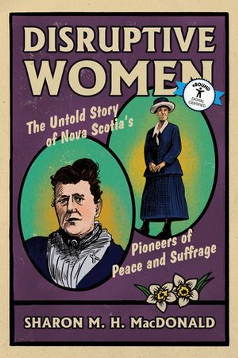 Disruptive Women: The Untold Story of Nova Scotia's Pioneers Peace and Suffrage