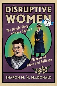 Disruptive Women: The Untold Story of Nova Scotia's Pioneers Peace and Suffrage