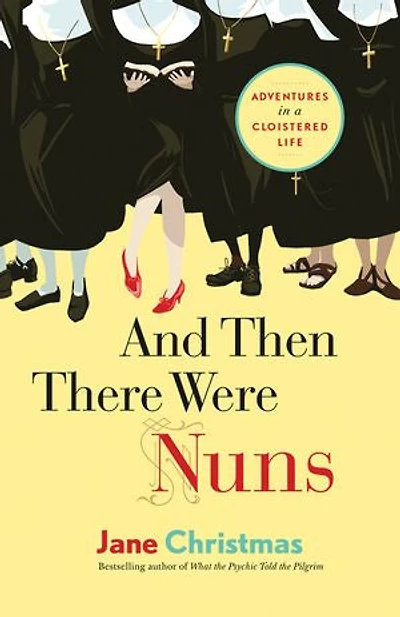 And Then There Were Nuns: Adventures a Cloistered Life