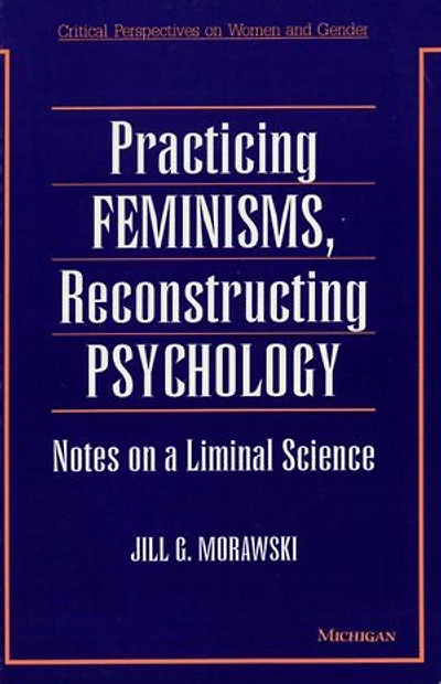 Practicing Feminisms, Reconstructing Psychology: Notes on a Liminal Science
