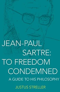 Jean-Paul Sartre: To Freedom Condemned: A Guide to His Philosophy