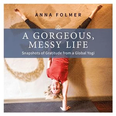 A Gorgeous Messy Life: Snapshots of Gratitude From a Global Yogi