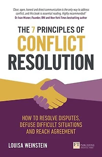 7 Principles of Conflict Resolution, The: How to resolve disputes, defuse difficult situations and reach agreement