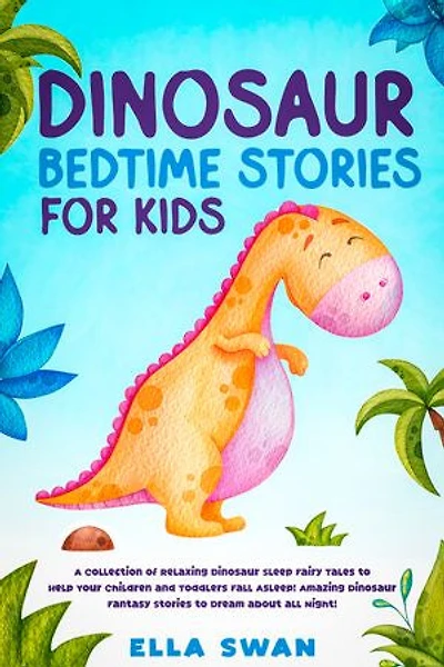 Dinosaur Bedtime Stories for Kids: A Collection of Relaxing Dinosaur Sleep Fairy Tales to Help Your Children and Toddlers Fall Asleep! Amazing Dinosaur Fantasy Stories to Dream about all Night!