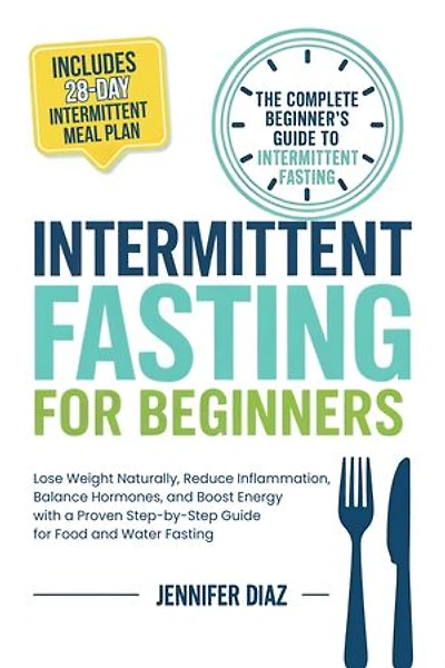 Intermittent Fasting for Beginners: Lose Weight Naturally, Reduce Inflammation, Balance Hormones, and Boost Energy With a Proven Step-by-Step Guide for Food and Water Fasting