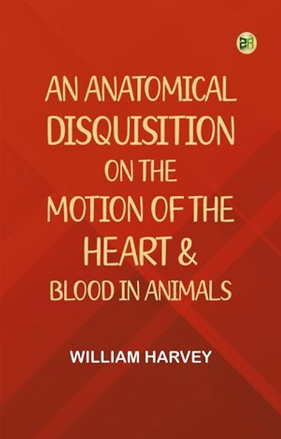 An Anatomical Disquisition on the Motion of the Heart & Blood in Animals