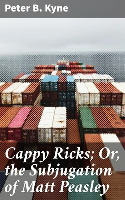 Cappy Ricks; Or, the Subjugation of Matt Peasley: Enriched edition. A Maritime Saga of Mentorship, Ambition, and Power at Sea