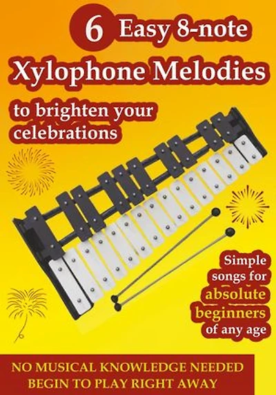 6 Easy 8-note Xylophone Melodies to Brighten Your Celebrations: Simple Songs for Absolute Beginners of Any Age
