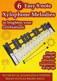 6 Easy 8-note Xylophone Melodies to Brighten Your Celebrations: Simple Songs for Absolute Beginners of Any Age
