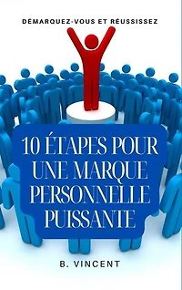 10 étapes pour une marque personnelle puissante: Démarquez-vous et réussissez