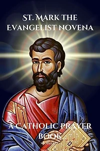 St. Mark the Evangelist novena a Catholic prayer book: The True story of St. Mark the Evangelist a Catholic novena prayer book for 9 days devotion and biography