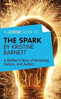 A Joosr Guide to... The Spark by Kristine Barnett: A Mother's Story of Nurturing, Genius, and Autism