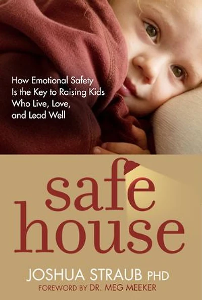 Safe House: How Emotional Safety Is The Key To Raising Kids Who Live, Love, And Lead Well