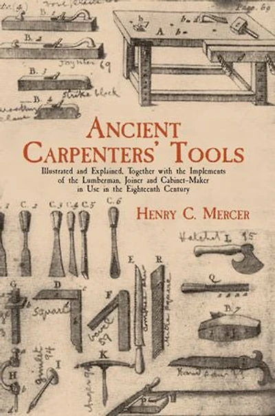 Ancient Carpenters' Tools: Illustrated and Explained, Together with the Implements of Lumberman, Joiner Cabinet-Maker Use Eighteenth Century