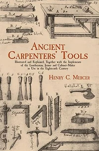Ancient Carpenters' Tools: Illustrated and Explained, Together with the Implements of Lumberman, Joiner Cabinet-Maker Use Eighteenth Century