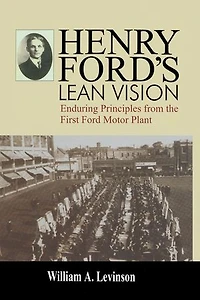 Henry Ford's Lean Vision: Enduring Principles from the First Ford Motor Plant