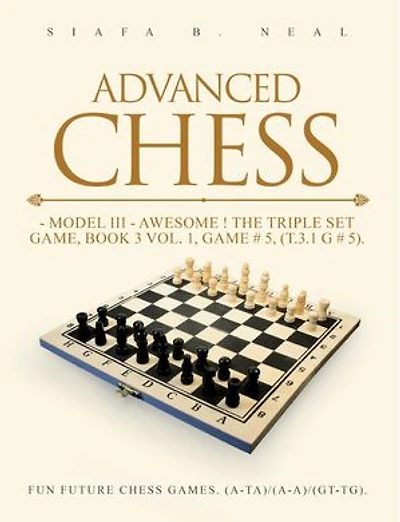 Advanced Chess: Model III - Awesome ! The Triple Set Game, Book 3 Vol. 1, Game # 5, (T.3.1 G # 5) Fun Future Chess Games. (A-A)/(A-A)/(G-G).