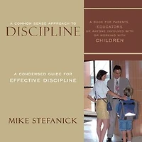 A Common Sense Approach To Discipline: Condensed Guide for Effective Discipline