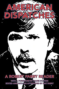 American Dispatches: a Robert Parry Reader with Foreword by Diane Duston; Edited and an Afterword Nat