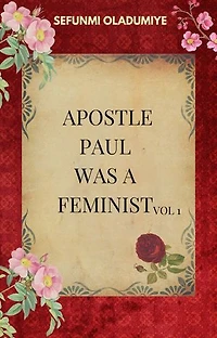 Apostle Paul was a Feminist Vol 1.