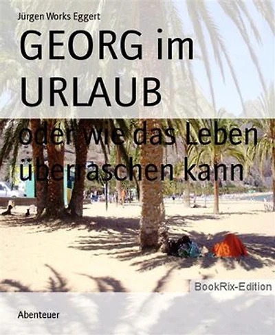 GEORG im URLAUB: oder wie das Leben überraschen kann