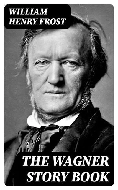 The Wagner Story Book: Enriched edition. Firelight Tales of the Great Music Dramas