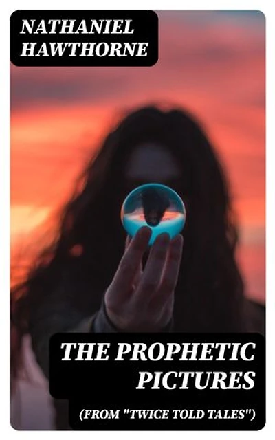The Prophetic Pictures (From "Twice Told Tales"): Enriched edition.