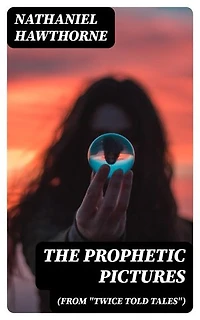 The Prophetic Pictures (From "Twice Told Tales"): Enriched edition.