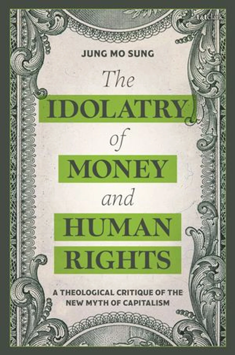 the Idolatry of Money and Human Rights: A Theological Critique New Myth Capitalism