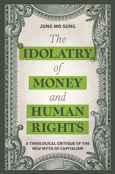 the Idolatry of Money and Human Rights: A Theological Critique New Myth Capitalism