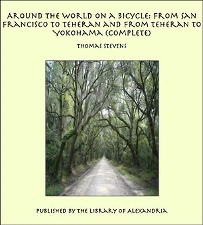 Around the World on a Bicycle: From San Francisco to Teheran and From Teheran To Yokohama (Complete)
