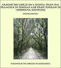 Around the World on a Bicycle: From San Francisco to Teheran and From Teheran To Yokohama (Complete)