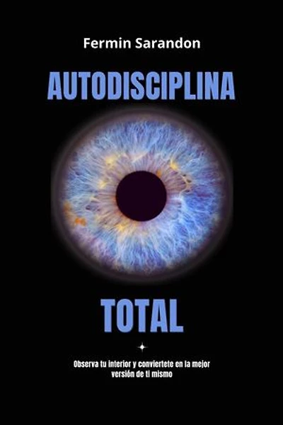 Autodisciplina Total: Observa tu interior y encuentra la mejor version de ti mismo.