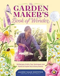 The Garden Maker's Book of Wonder: 162 Recipes, Crafts, Tips, Techniques, and Plants to Inspire You Every Season