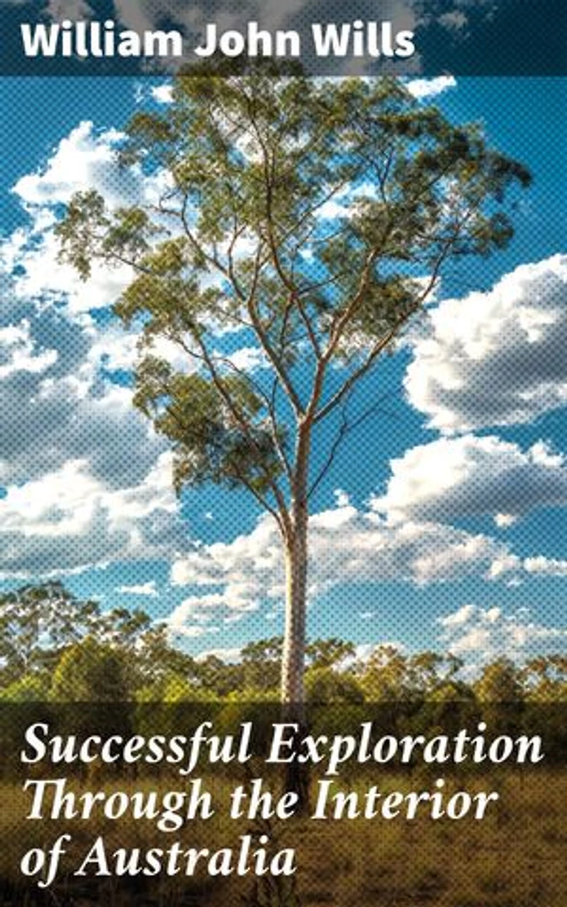 Successful Exploration Through the Interior of Australia: Enriched edition. From Melbourne To The Gulf Of Carpentaria