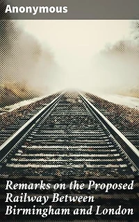 Remarks on the Proposed Railway Between Birmingham and London: Unveiling the Railway Vision: Analyzing Economic Impacts and Engineering Challenges in 19th Century Britain