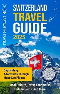 Switzerland Travel Guide: Captivating Adventures Through Must-See Places, Local Culture, Swiss Landmarks, Hidden Gems, and More