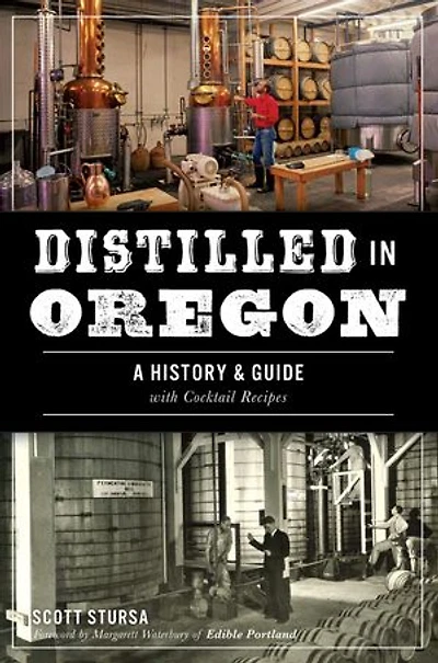 Distilled Oregon: A History & Guide with Cocktail Recipes