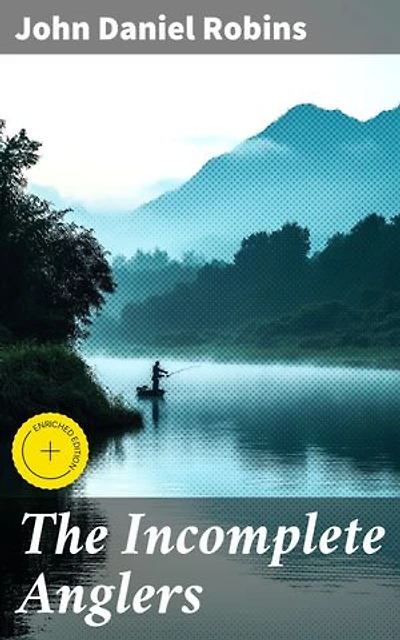 The Incomplete Anglers: Enriched edition. Reflections on Nature, Humanity, and the Art of Angling